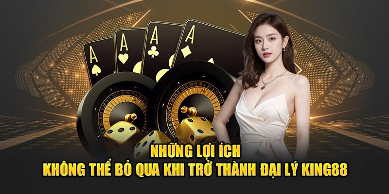 Quyền lợi được hưởng khi tham gia chính sách đại lý King88