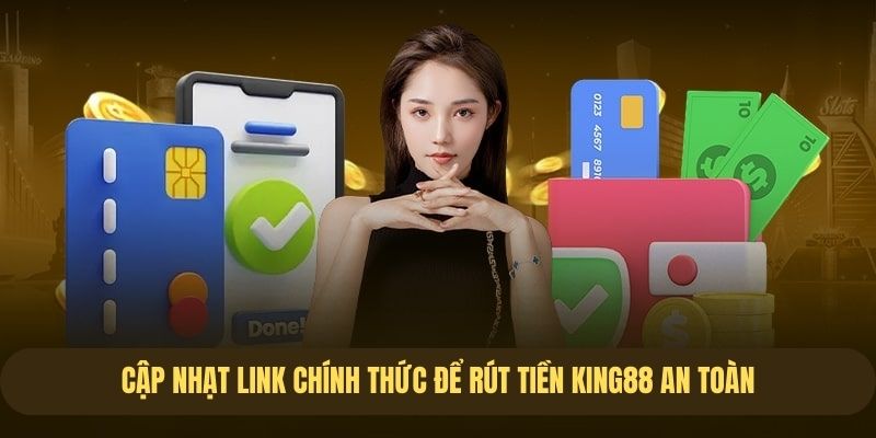 Truy cập link chính thức để rút tiền King88 an toàn